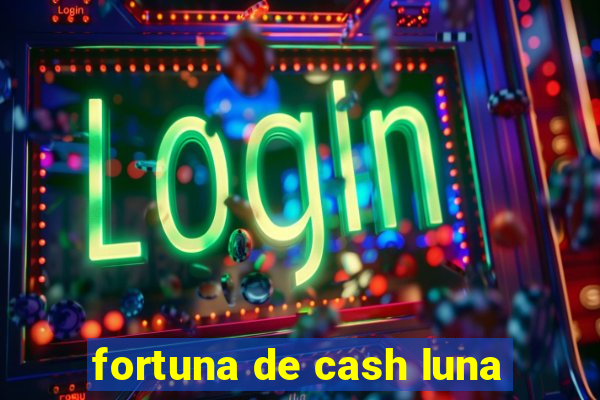 fortuna de cash luna